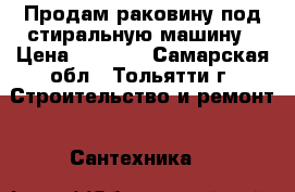 Продам раковину под стиральную машину › Цена ­ 3 000 - Самарская обл., Тольятти г. Строительство и ремонт » Сантехника   